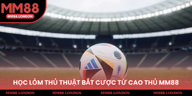 Học lỏm thủ thuật bắt cược hay từ cao thủ